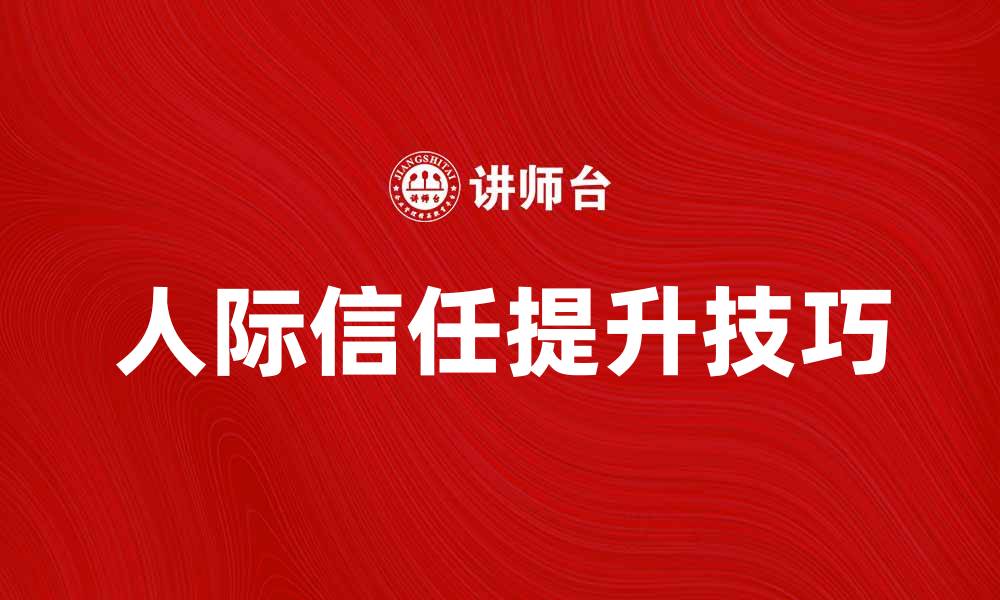 文章提升人际信任的有效方法与技巧解析的缩略图