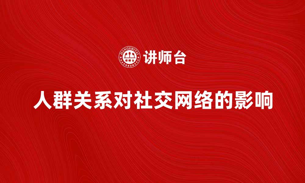 文章探索人群关系对社交网络的影响与发展的缩略图