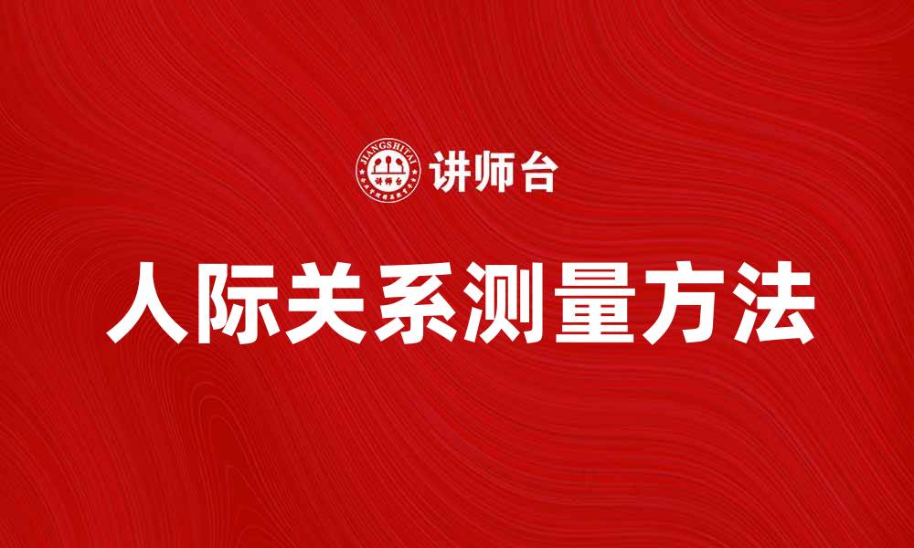 文章人际关系测量的重要性与实用方法解析的缩略图