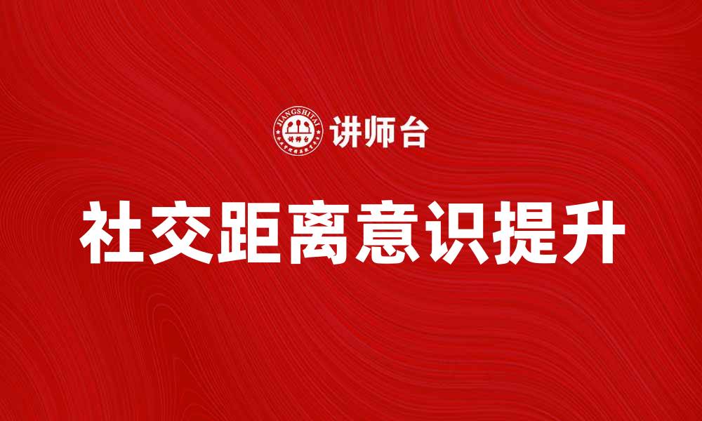 文章提升社交距离意识，保护健康生活的关键技巧的缩略图