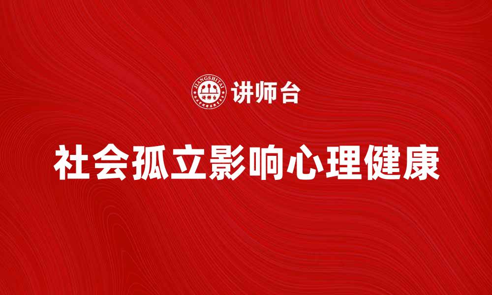 文章社会孤立对心理健康的影响与应对策略的缩略图