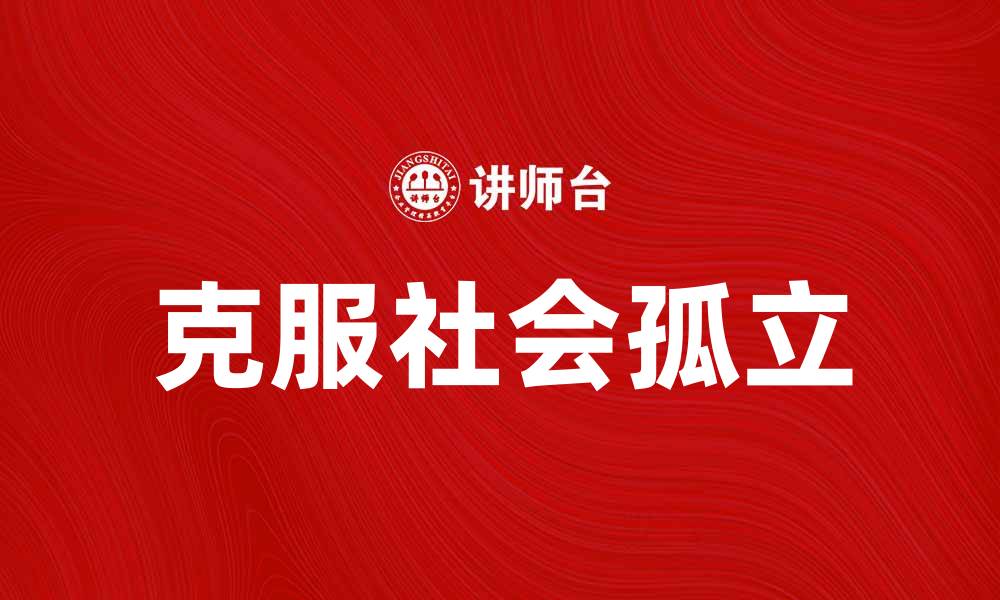 文章如何克服社会孤立带来的心理困扰的缩略图