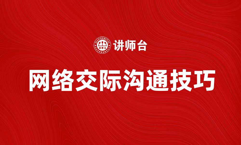 文章网络交际时代：如何提升你的沟通技巧与人际关系的缩略图