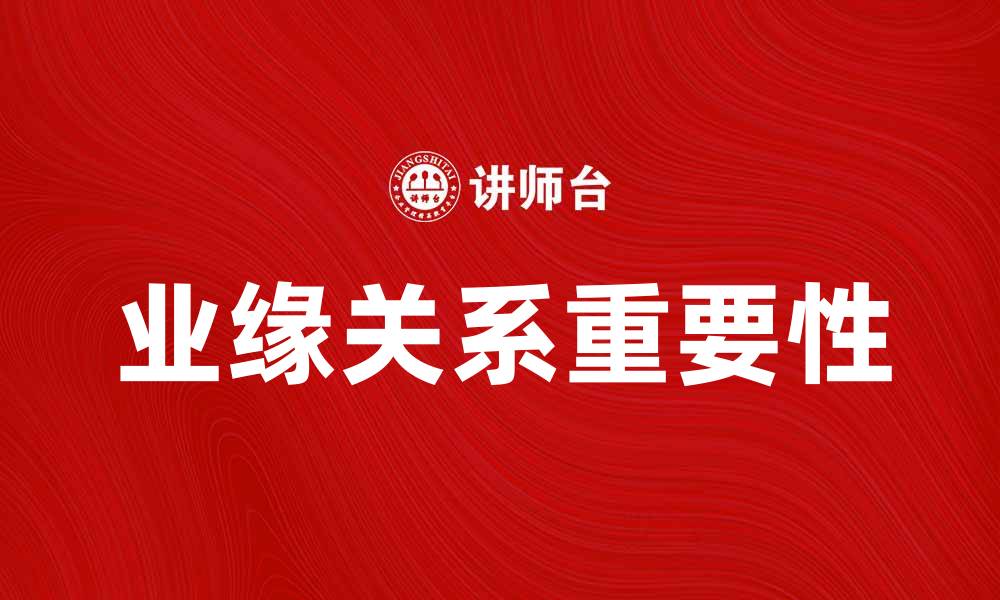 文章探讨业缘关系对职场发展的影响与重要性的缩略图