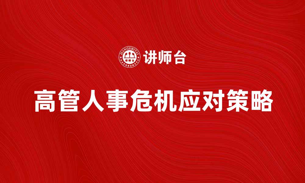 文章高管人事危机：企业如何有效应对与解决的缩略图