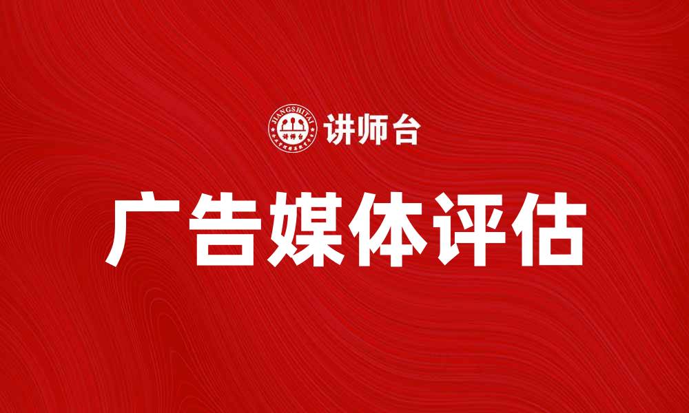 文章广告媒体评估的重要性与实用方法分析的缩略图