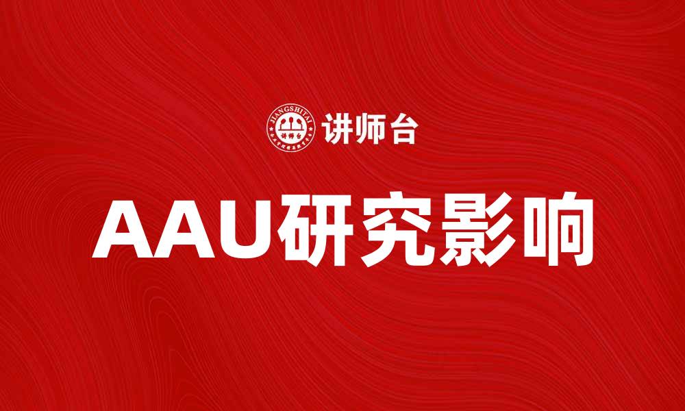 文章深入探讨AAU研究对学术发展的影响与意义的缩略图