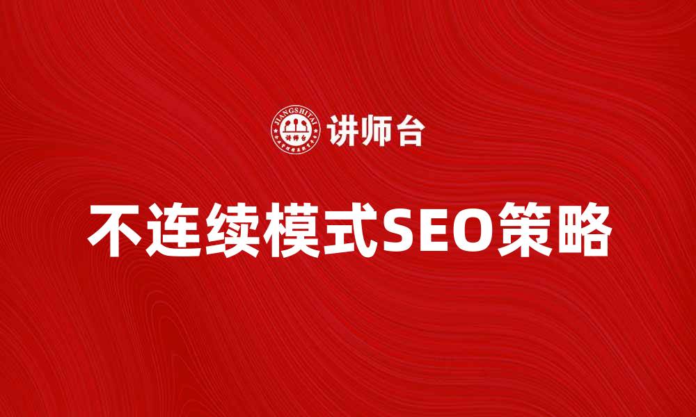 文章探索不连续模式：提升网站SEO的全新策略的缩略图