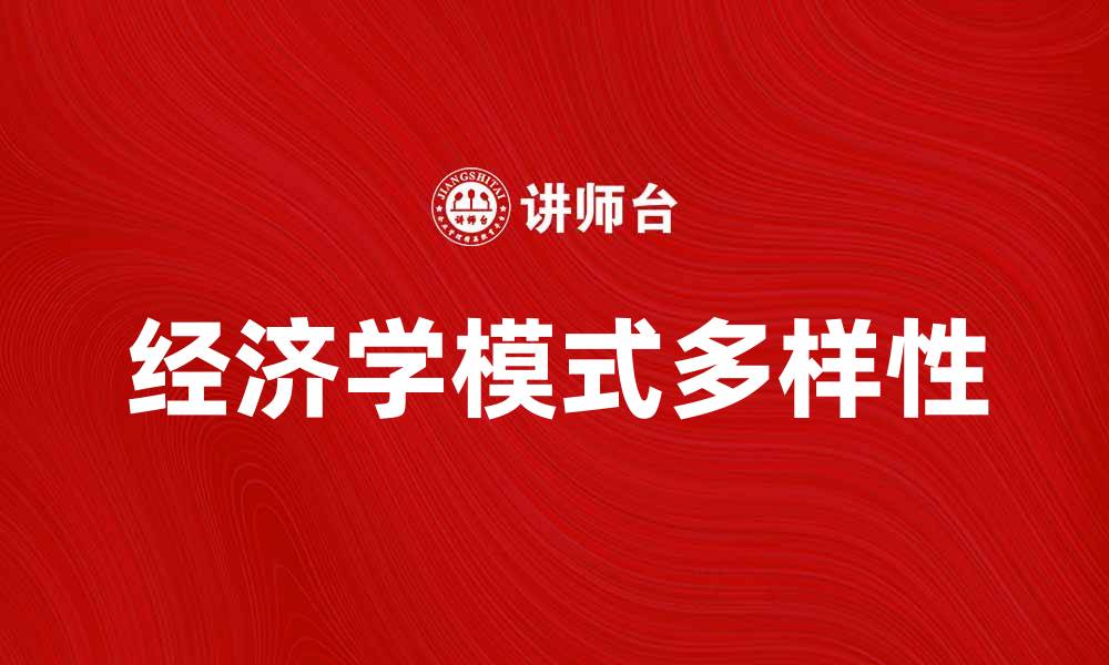 文章探索经济学模式的多样性与应用价值的缩略图