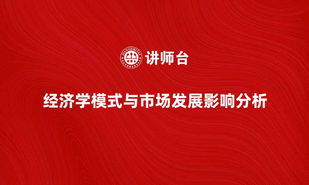 文章探索经济学模式对市场发展的影响与应用的缩略图
