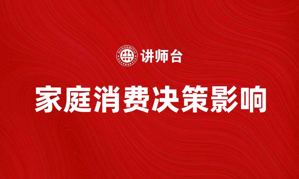 文章家庭消费决策如何影响家庭财务健康与幸福感的缩略图