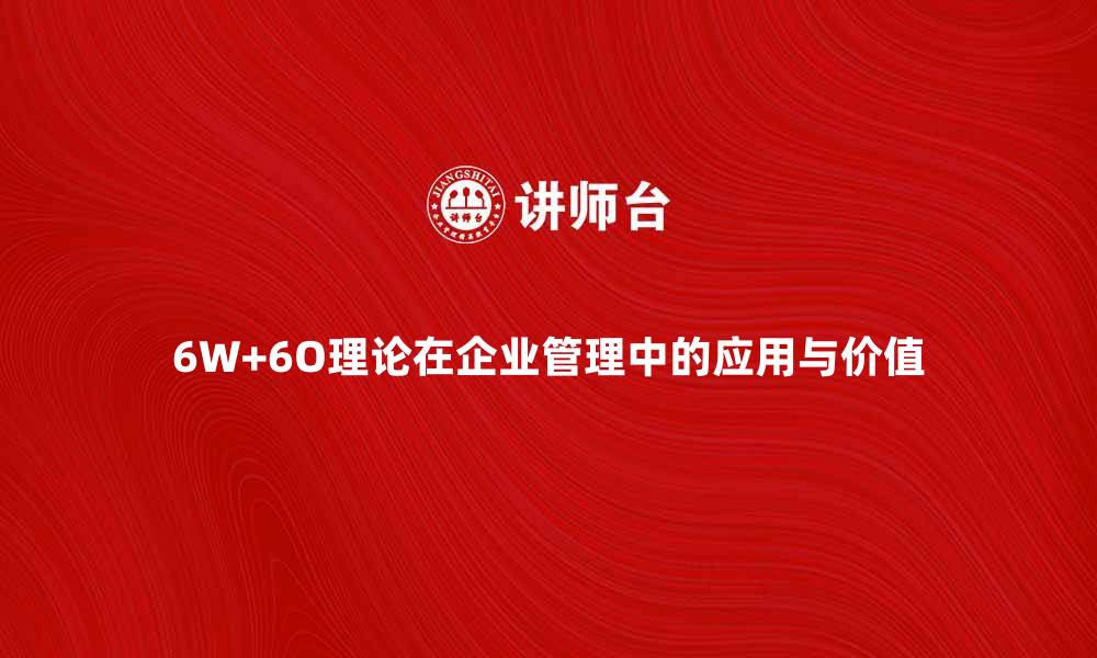 文章深入解析6W+6O理论在企业管理中的应用与价值的缩略图