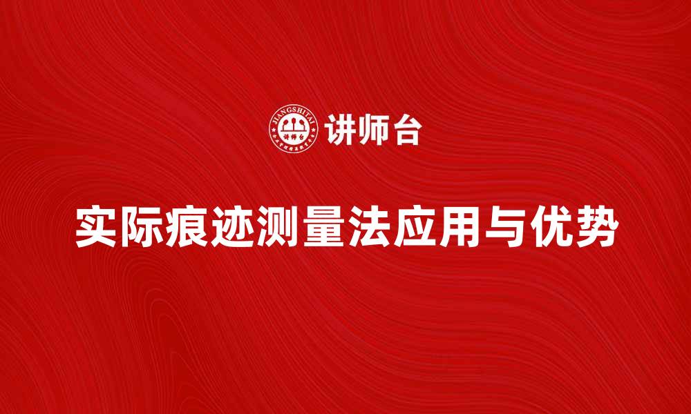 文章深入探讨实际痕迹测量法的应用与优势的缩略图