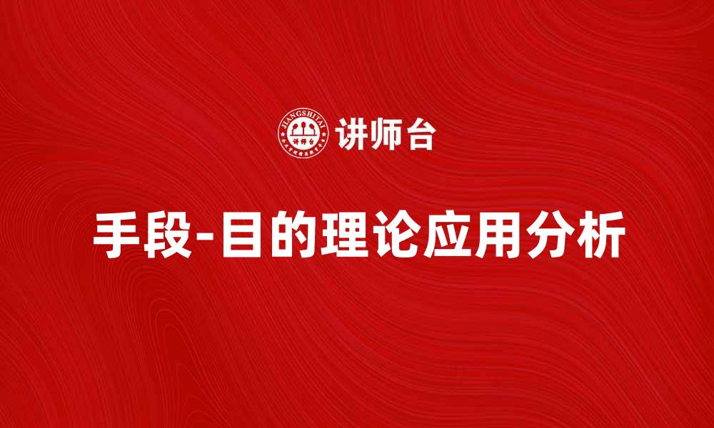 文章手段-目的理论在现代管理中的应用与价值分析的缩略图