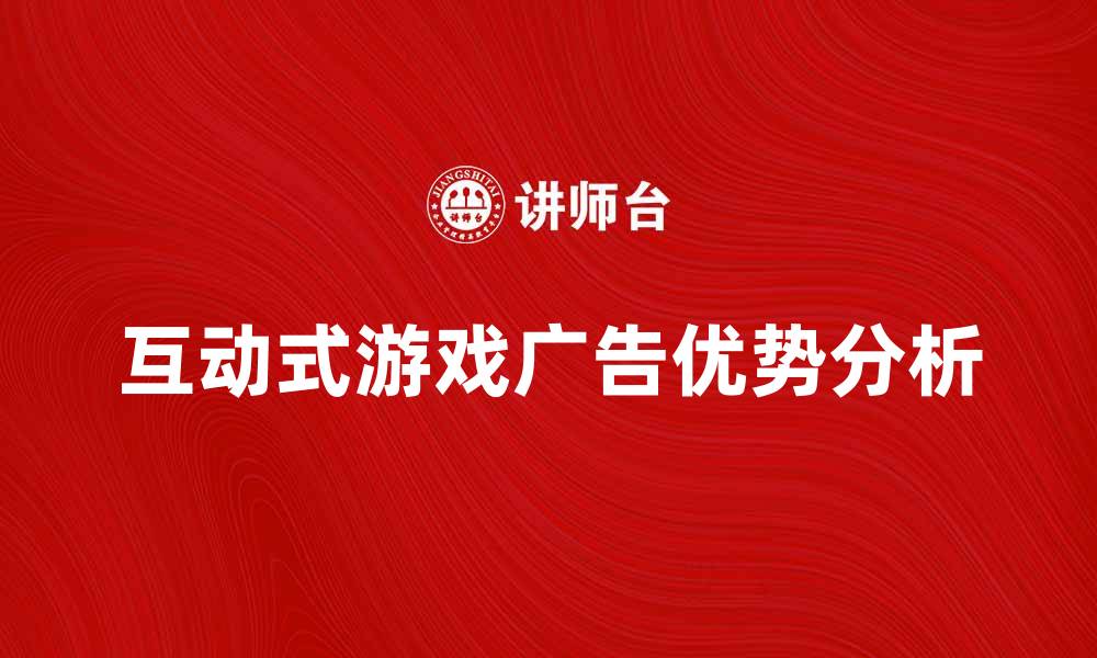 文章提升品牌曝光度的互动式游戏广告优势分析的缩略图