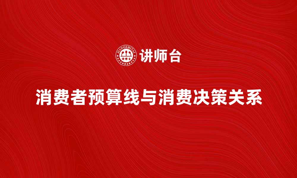 文章消费者预算线与消费决策的关系分析的缩略图