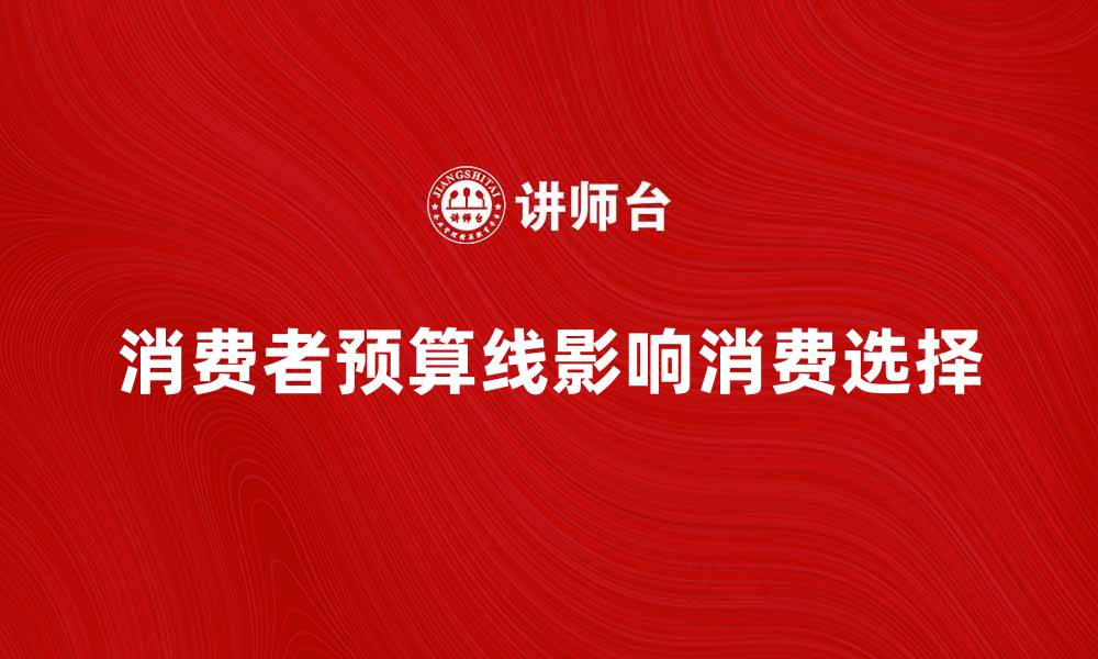 文章消费者预算线如何影响消费决策与选择策略的缩略图