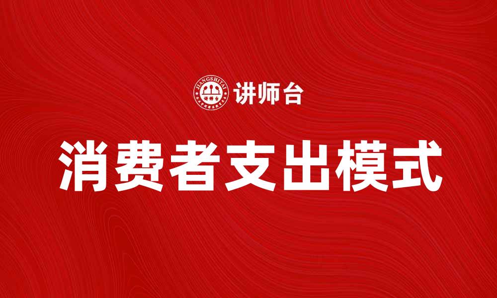 文章消费者支出模式对经济发展的影响与趋势分析的缩略图