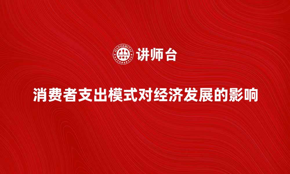 文章探讨消费者支出模式对经济发展的影响的缩略图