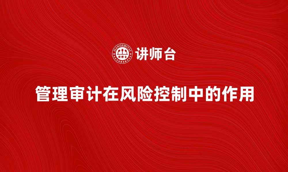 文章管理审计在企业风险控制中的重要作用分析的缩略图