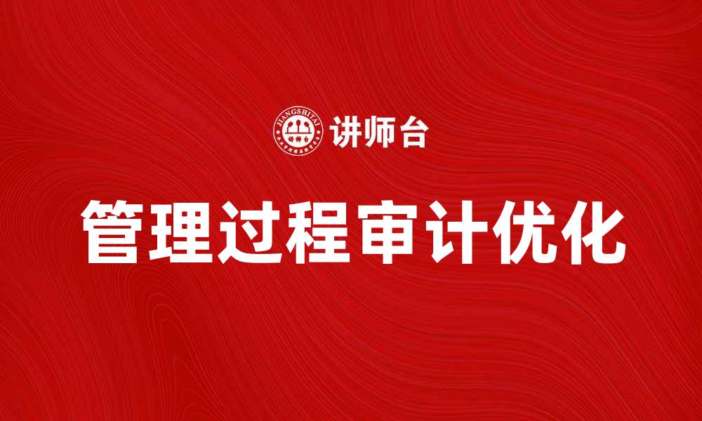 文章优化管理过程审计提升企业运营效率的方法的缩略图