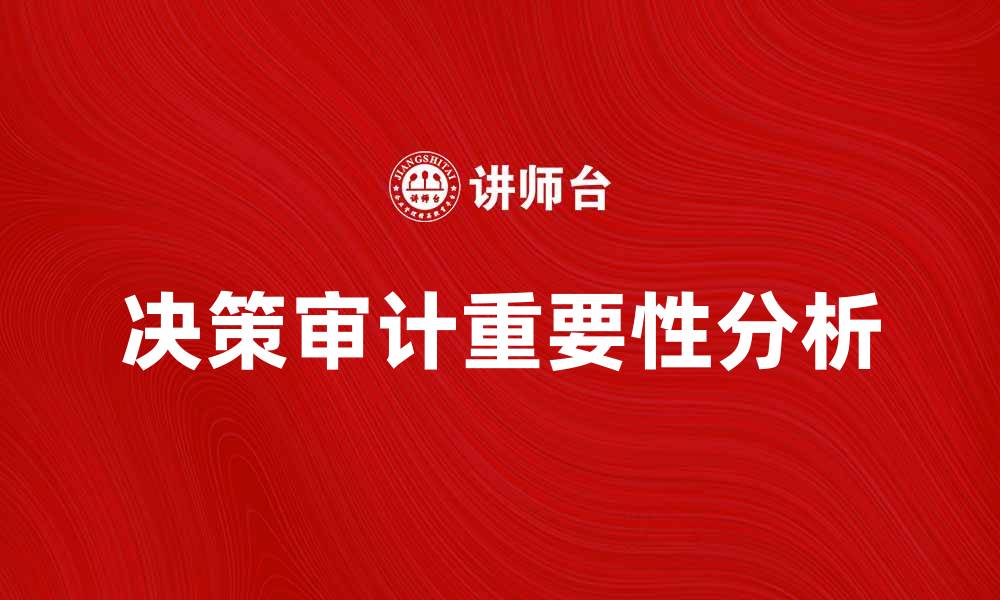 文章提升企业管理效率的决策审计重要性分析的缩略图