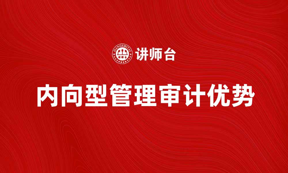 文章内向型管理审计的关键优势与实施策略分析的缩略图