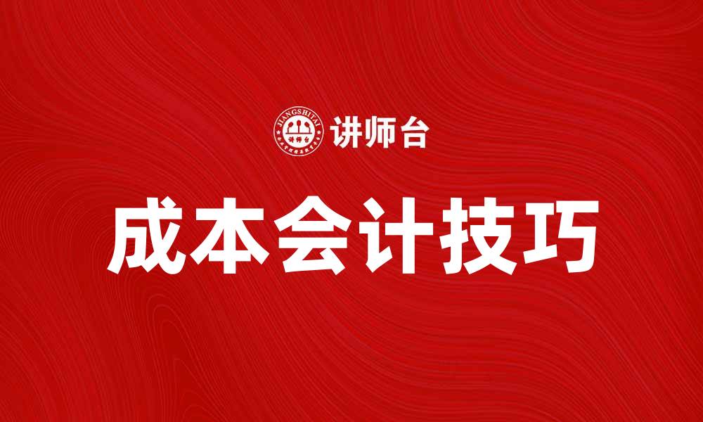 文章掌握成本会计技巧提升企业盈利能力的缩略图