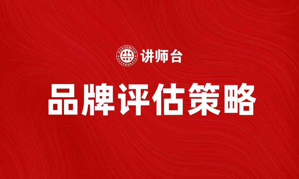 文章品牌评估：提升企业竞争力的关键策略的缩略图
