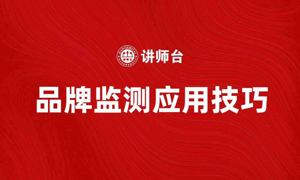 文章品牌监测的重要性及其在市场竞争中的应用技巧的缩略图
