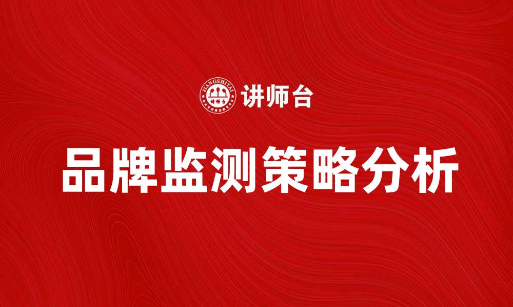文章品牌监测在市场竞争中的重要性与策略分析的缩略图