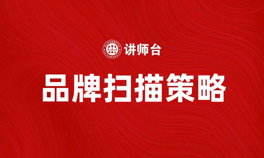 文章品牌扫描：解锁市场竞争的新策略与洞察的缩略图