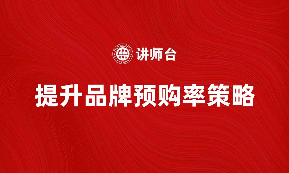 文章提升品牌预购率的有效策略解析的缩略图