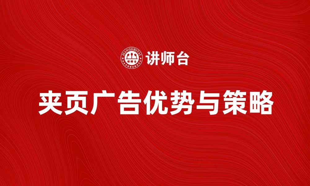 文章夹页广告的优势与策略解析，助力企业宣传效果提升的缩略图