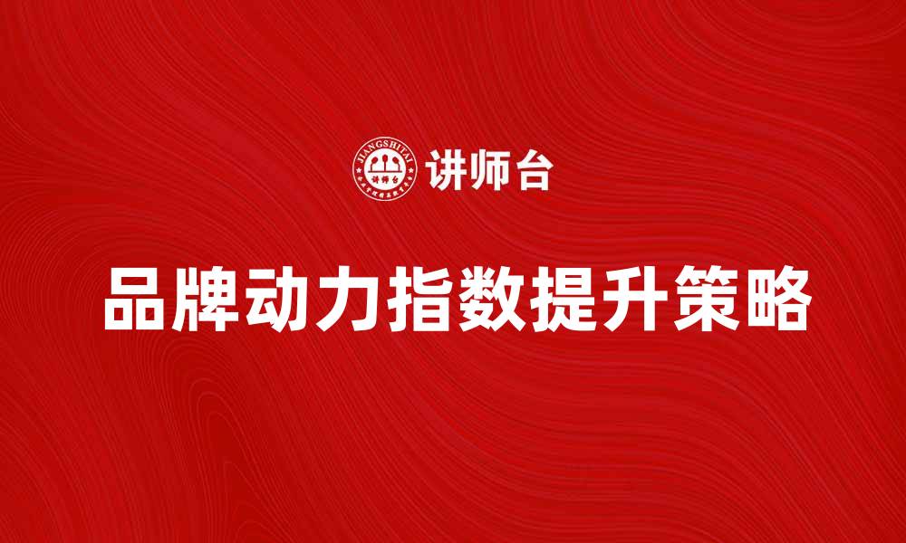 文章品牌动力指数：如何提升品牌影响力与市场竞争力的缩略图