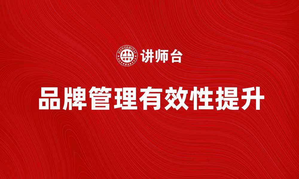 文章如何提升品牌管理的有效性与市场竞争力的缩略图