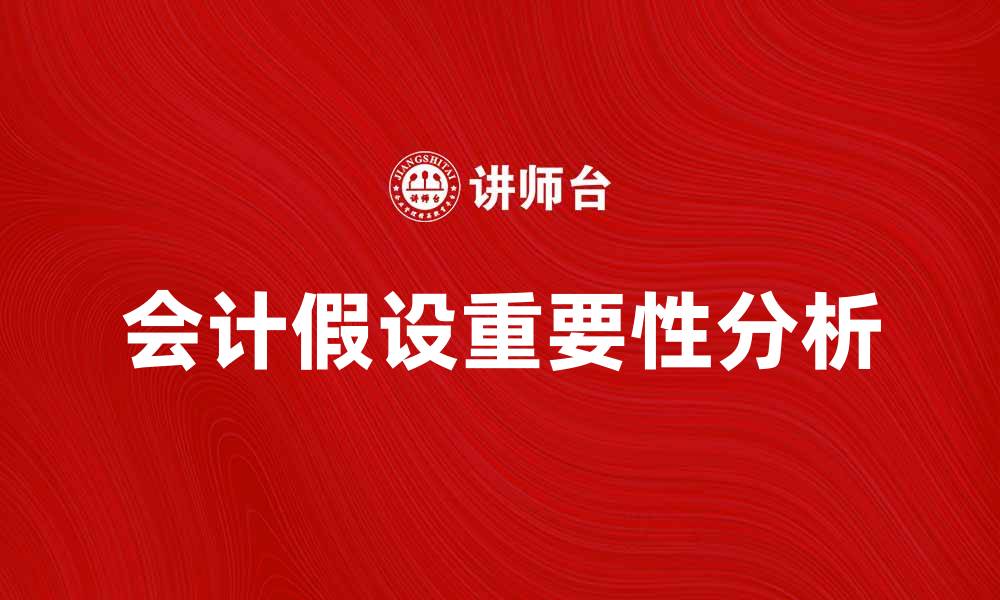 文章会计假设的重要性及其在财务报表中的应用分析的缩略图