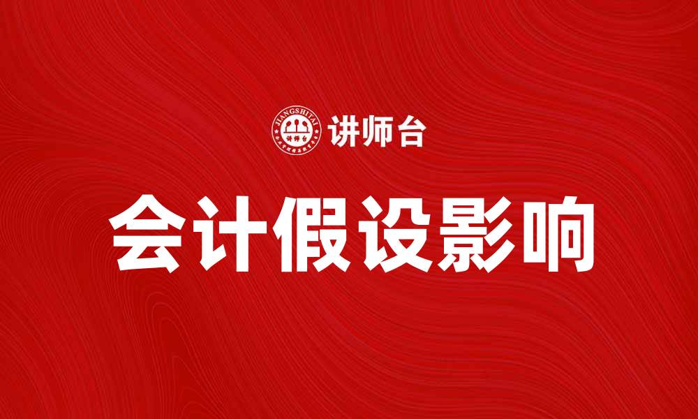 文章深入解析会计假设对财务报表的重要影响的缩略图