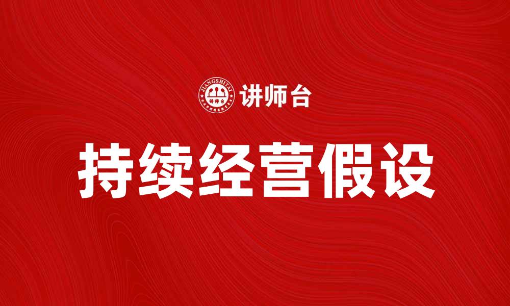 文章持续经营假设在企业财务分析中的重要性与应用的缩略图