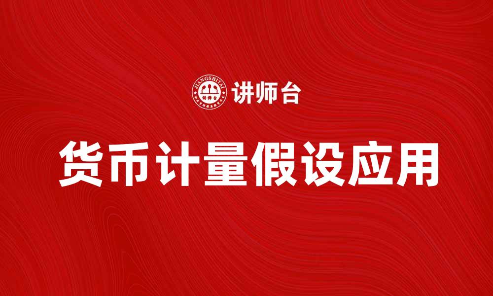 文章深入解析货币计量假设及其在经济中的应用的缩略图