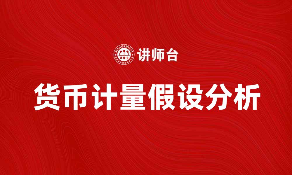 文章深入分析货币计量假设的理论与实践应用的缩略图