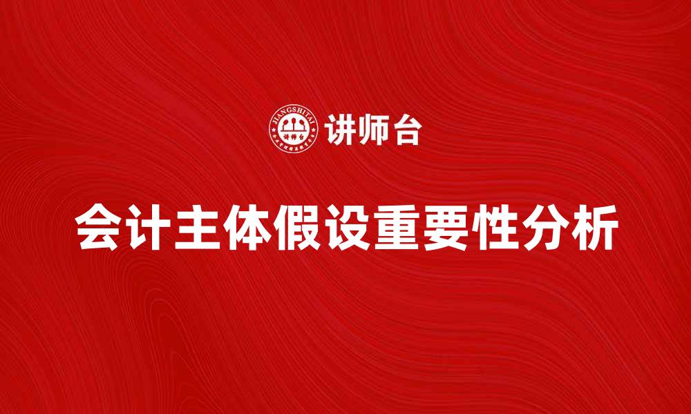 文章会计主体假设在财务报告中的重要性分析的缩略图