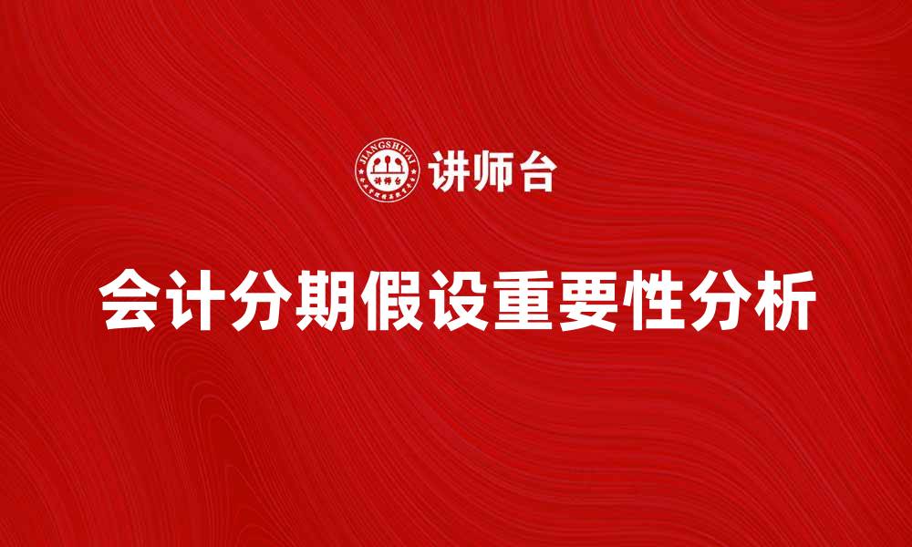 文章会计分期假设对企业财务报告的重要性分析的缩略图