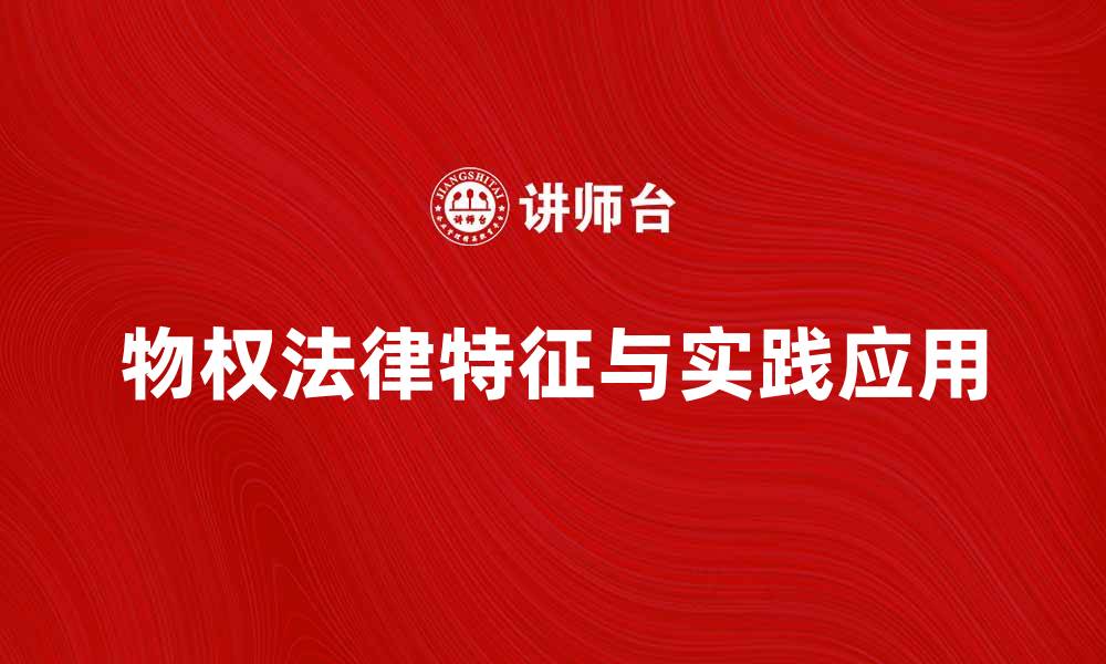 文章深入解析物权的法律特征与实践应用的缩略图