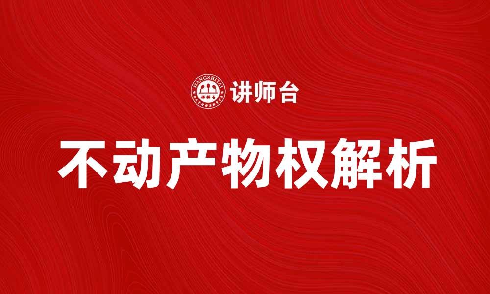 文章不动产物权的法律解析与实践应用的缩略图