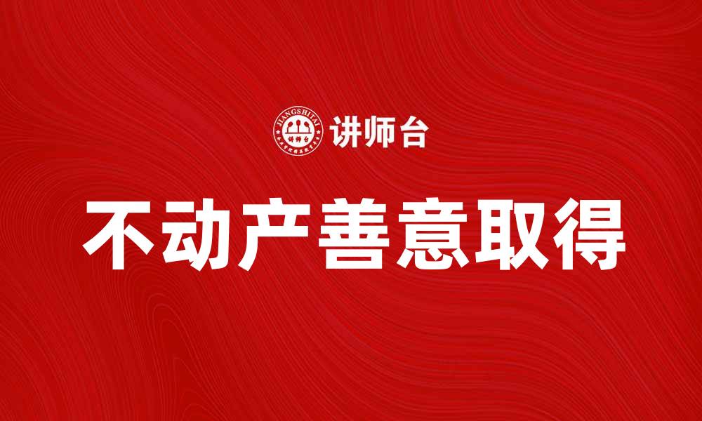文章不动产善意取得的法律解析与实务指导的缩略图