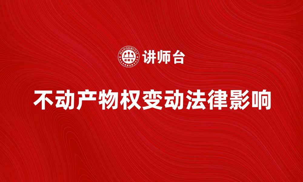 文章不动产物权变动的法律影响与实务解析的缩略图
