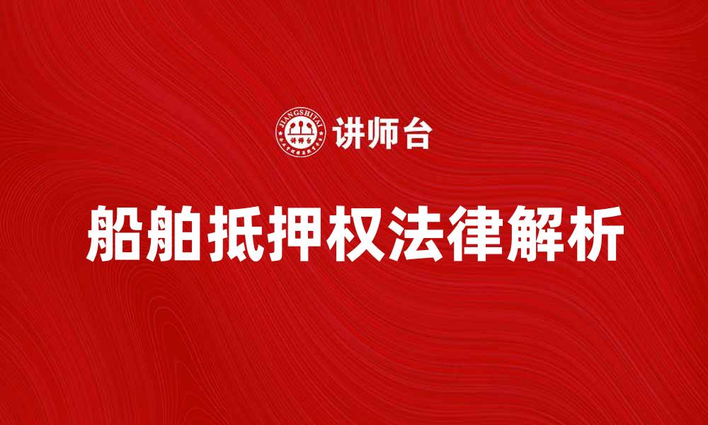 文章船舶抵押权的法律解析与实践建议的缩略图