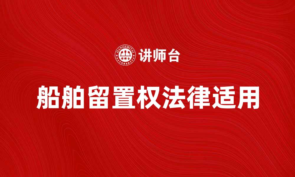 文章船舶留置权的法律适用与实践解析的缩略图