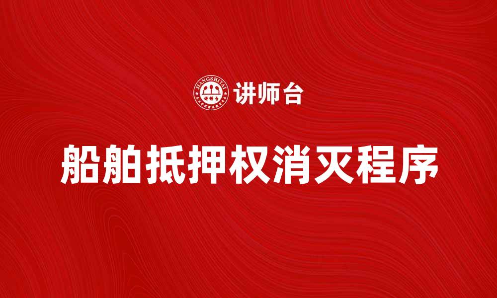 文章船舶抵押权消灭的法律程序与实务解析的缩略图